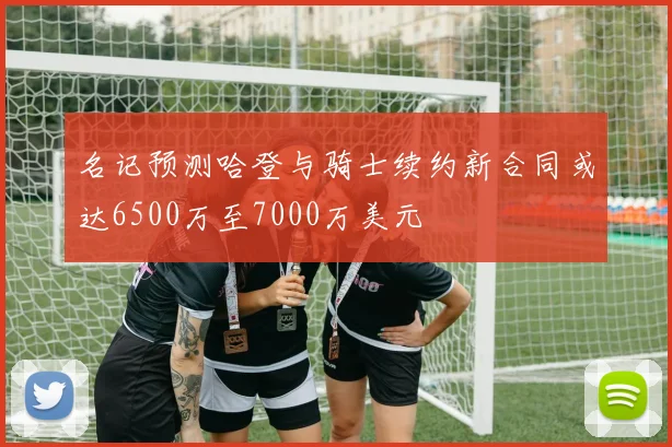 名记预测哈登与骑士续约新合同或达6500万至7000万美元