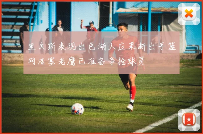 里夫斯表现出色湖人应果断出手篮网活塞老鹰已准备争抢球员