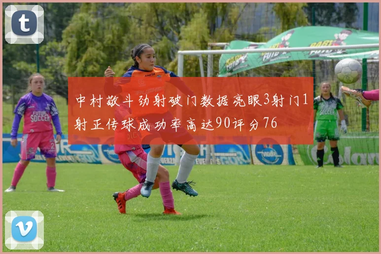 中村敬斗劲射破门数据亮眼3射门1射正传球成功率高达90评分76
