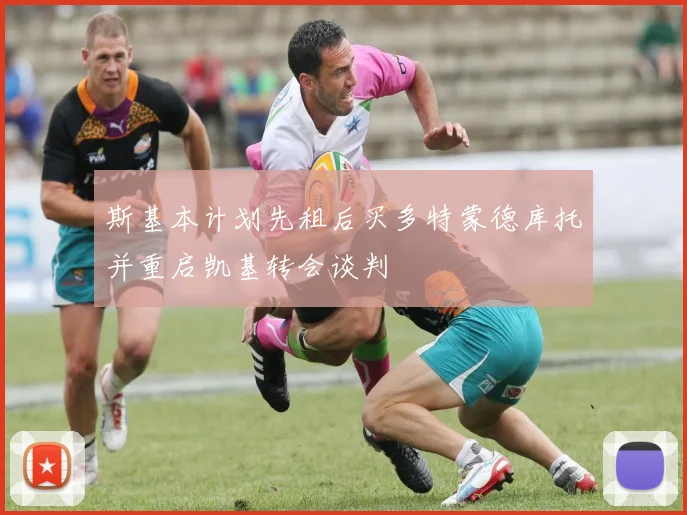 斯基本计划先租后买多特蒙德库托并重启凯基转会谈判
