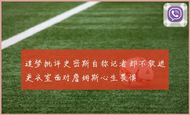 追梦批评史密斯自称记者却不敢进更衣室面对詹姆斯心生畏惧