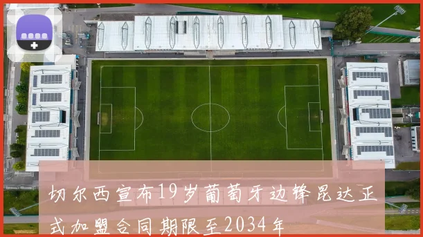 切尔西宣布19岁葡萄牙边锋昆达正式加盟合同期限至2034年