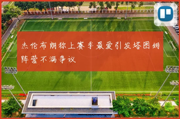 杰伦布朗称上赛季最爱引发塔图姆阵营不满争议