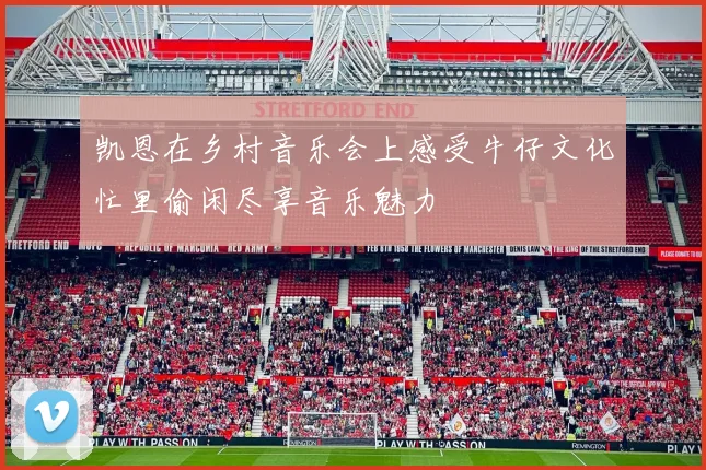 凯恩在乡村音乐会上感受牛仔文化忙里偷闲尽享音乐魅力