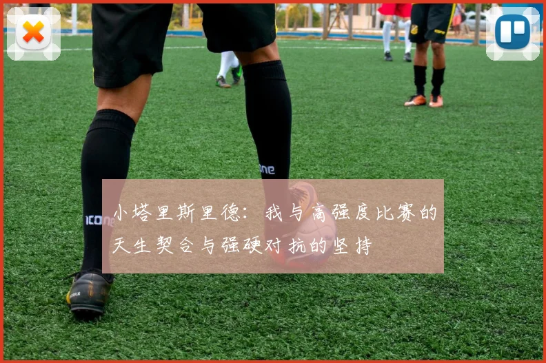 小塔里斯里德：我与高强度比赛的天生契合与强硬对抗的坚持