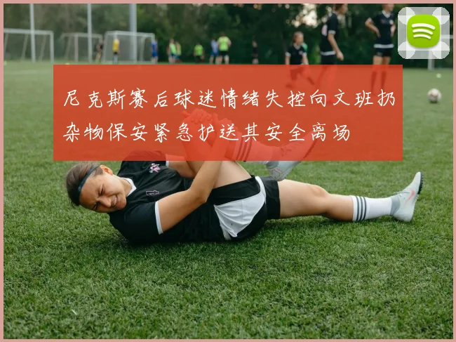 尼克斯赛后球迷情绪失控向文班扔杂物保安紧急护送其安全离场